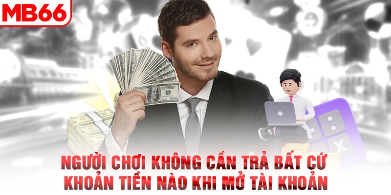 Người chơi không cần trả bất cứ khoản tiền nào khi mở tài khoản&nbsp;