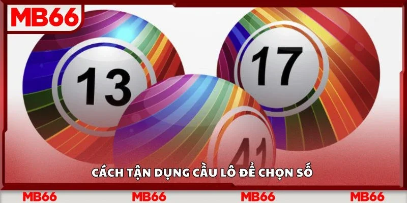 Cách tận dụng cầu lô để chọn số&nbsp;