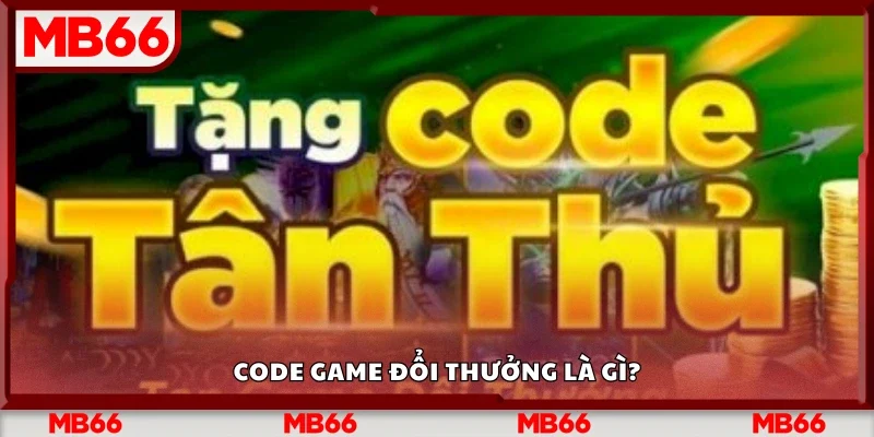 Code game đổi thưởng là gì?&nbsp;